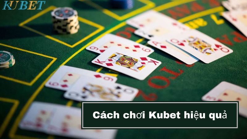 Cách chơi Kubet hiệu quả