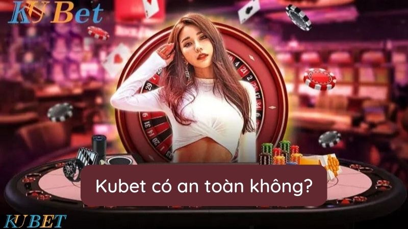 Kubet có an toàn không?