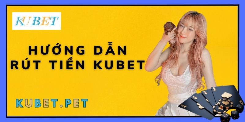 Hướng dẫn rút tiền KUBET