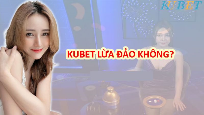 Kubet có lừa đảo không