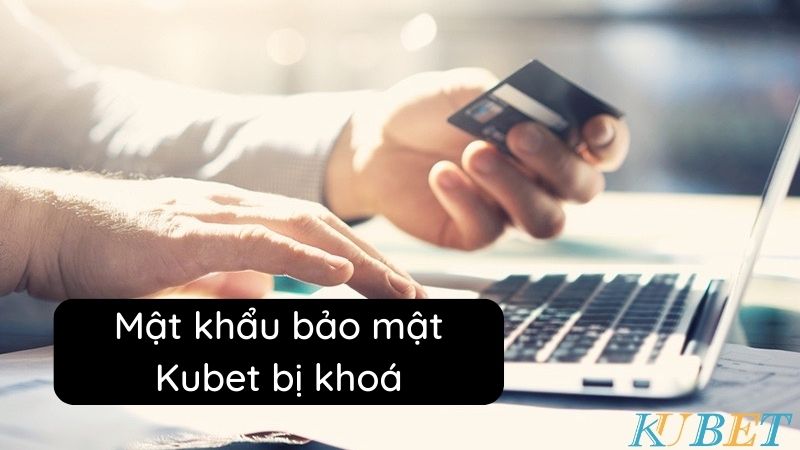 Mật khẩu bảo mật Kubet bị khoá