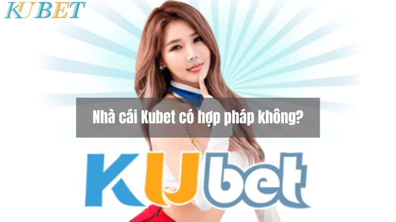 Nhà cái Kubet có hợp pháp không?