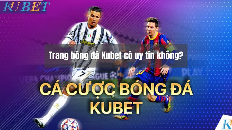 Trang bóng đá Kubet có uy tín không