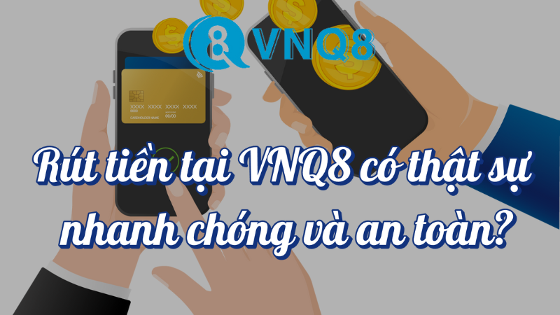 Rút tiền tại VNQ8 có thật sự nhanh chóng và an toàn