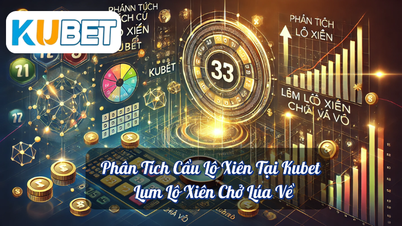 Phân Tích Cầu Lô Xiên Tại Kubet – Lượm Lô Xiên Chở Lúa Về